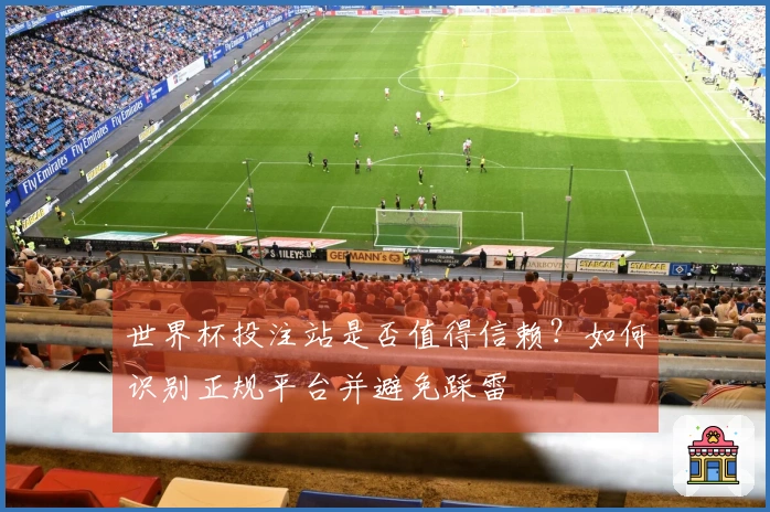 世界杯投注站是否值得信赖?如何识别正规平台并避免踩雷